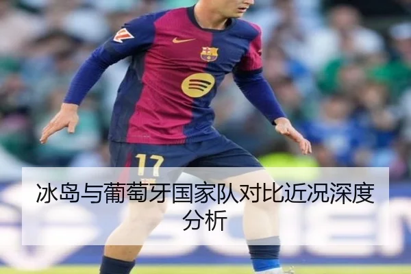 冰岛与葡萄牙国家队对比近况深度分析